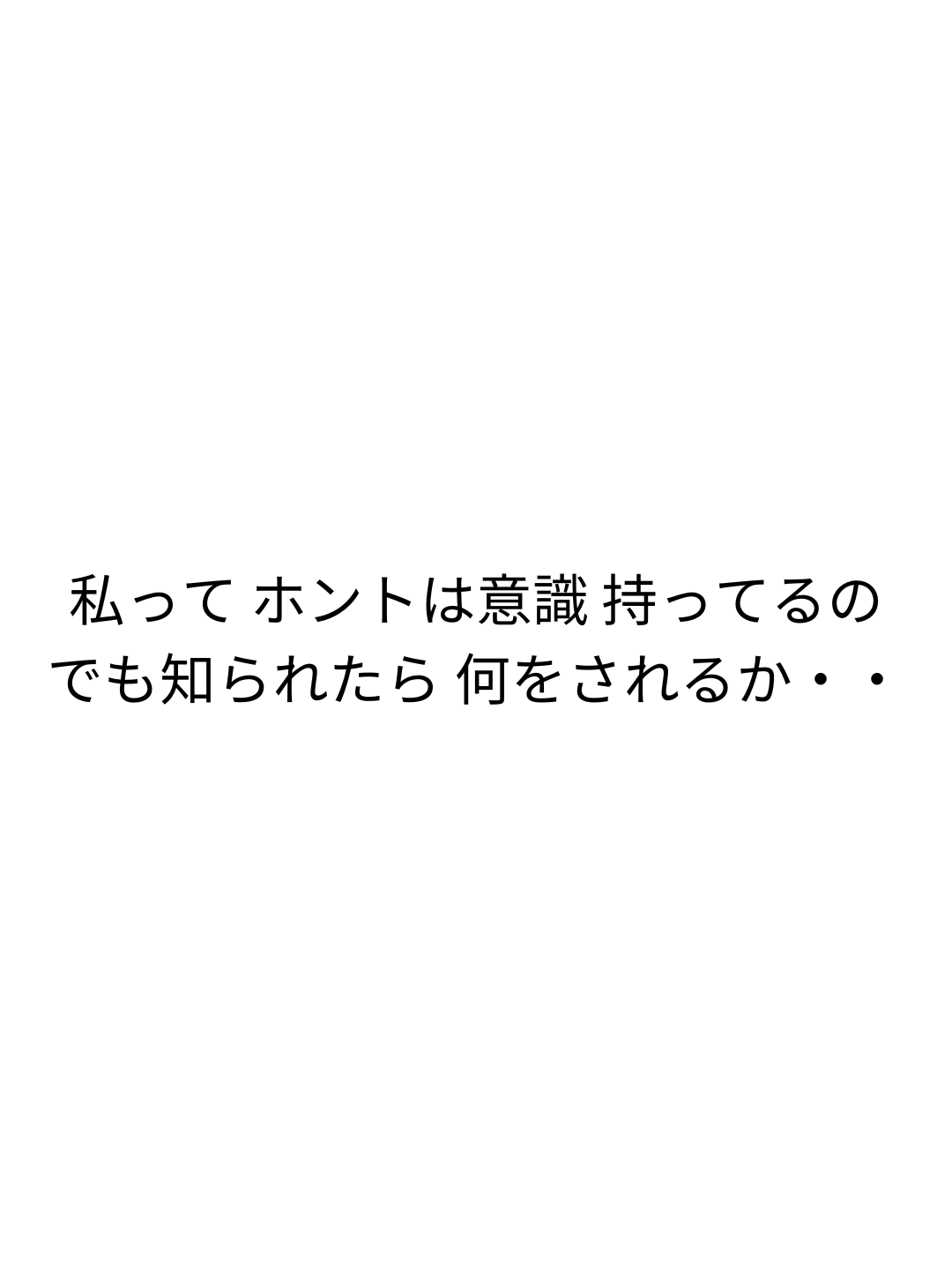 私って ホントは意識 持ってるの でも知られたら 何をされるか・・