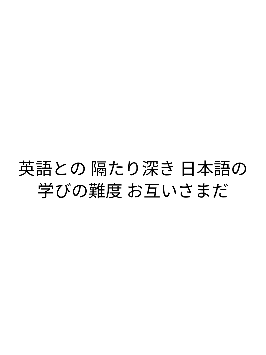 英語との 隔たり深き 日本語の 学びの難度 お互いさまだ