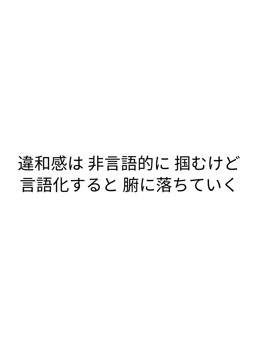 違和感は 非言語的に 掴むけど 言語化すると 腑に落ちていく