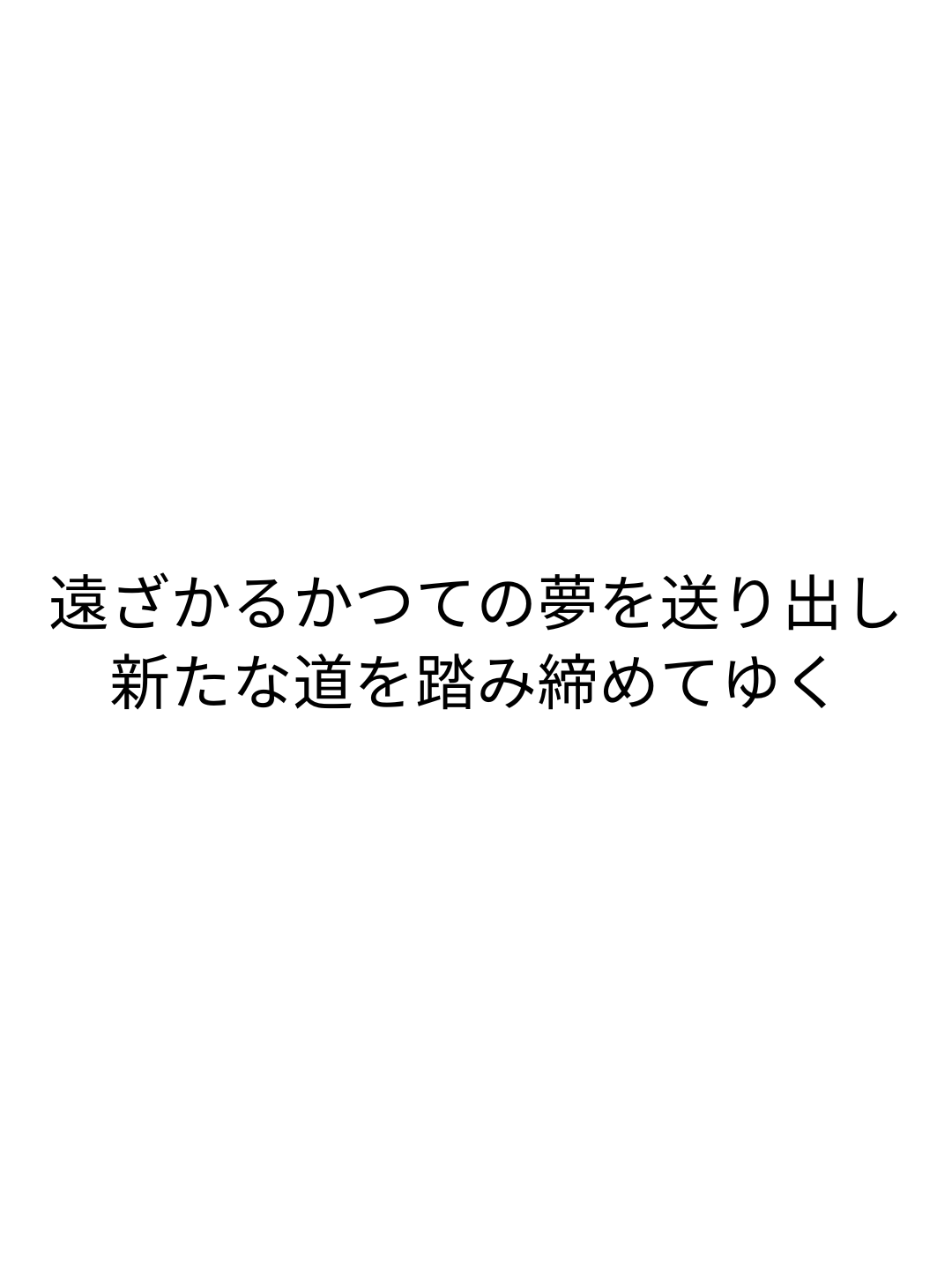 遠ざかるかつての夢を送り出し 新たな道を踏み締めてゆく