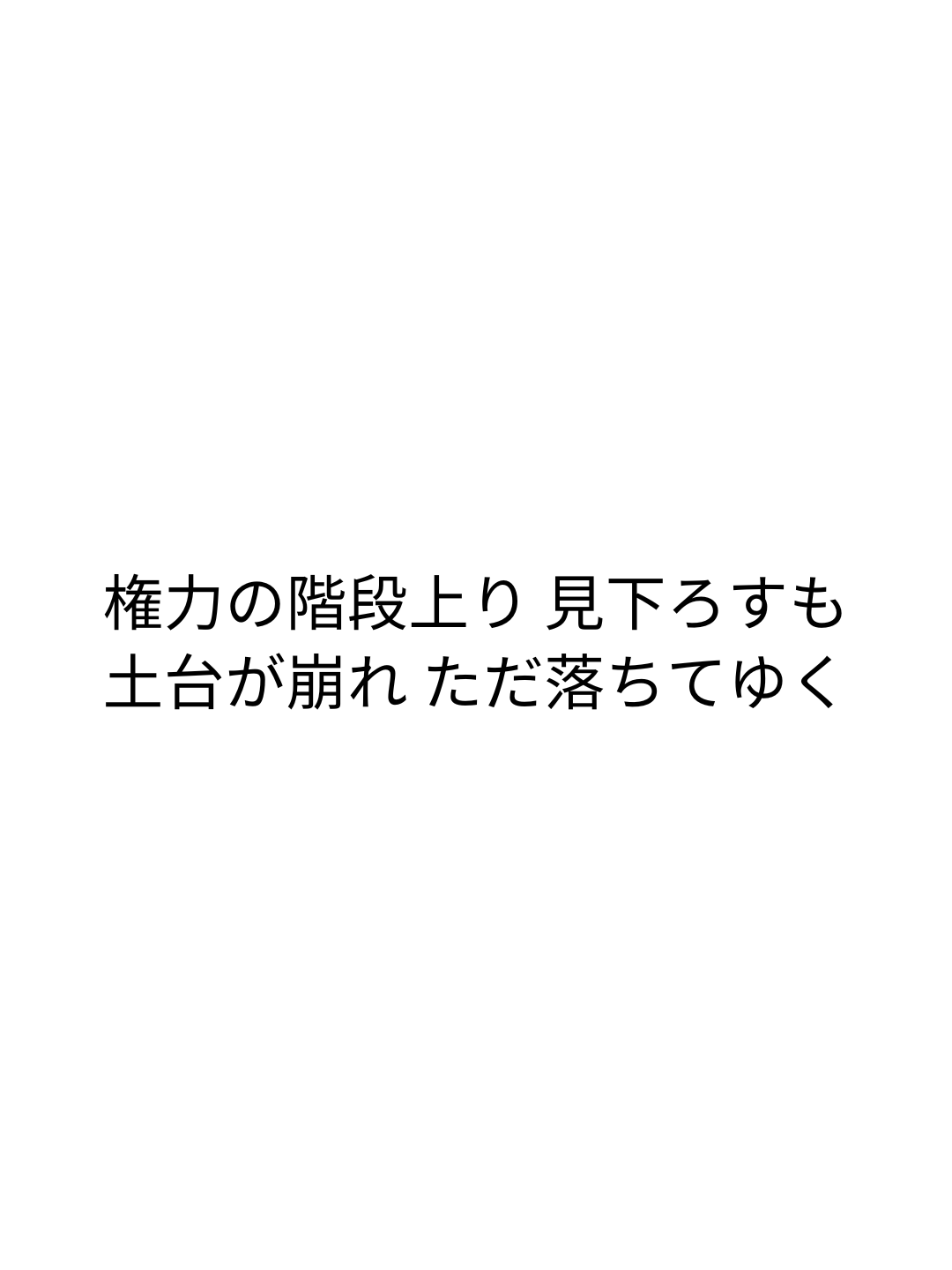権力の階段上り 見下ろすも 土台が崩れ ただ落ちてゆく 