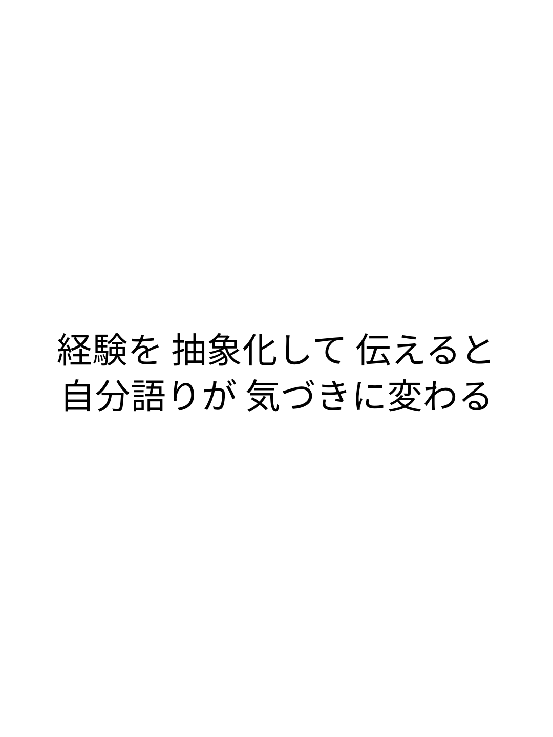 経験を 抽象化して 伝えると 自分語りが 気づきに変わる